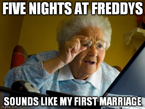 Grandma Finds The Internet | FIVE NIGHTS AT FREDDYS SOUNDS LIKE MY FIRST MARRIAGE | image tagged in memes,grandma finds the internet | made w/ Imgflip meme maker