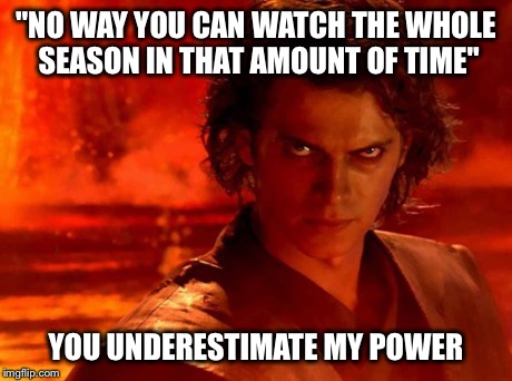 You Underestimate My Power | "NO WAY YOU CAN WATCH THE WHOLE SEASON IN THAT AMOUNT OF TIME" YOU UNDERESTIMATE MY POWER | image tagged in memes,you underestimate my power | made w/ Imgflip meme maker
