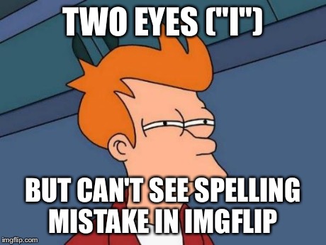 Futurama Fry Meme | TWO EYES ("I") BUT CAN'T SEE SPELLING MISTAKE IN IMGFLIP | image tagged in memes,futurama fry | made w/ Imgflip meme maker