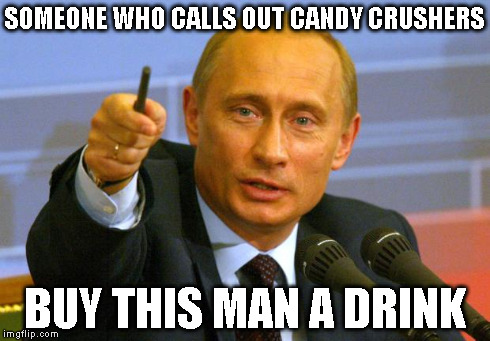 Give that man a Cookie | SOMEONE WHO CALLS OUT CANDY CRUSHERS BUY THIS MAN A DRINK | image tagged in give that man a cookie | made w/ Imgflip meme maker