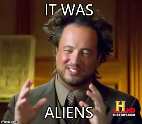 IT WAS ALIENS | image tagged in memes,ancient aliens | made w/ Imgflip meme maker