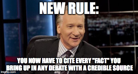 New Rules | NEW RULE: YOU NOW HAVE TO CITE EVERY "FACT" YOU BRING UP IN ANY DEBATE WITH A CREDIBLE SOURCE | image tagged in new rules | made w/ Imgflip meme maker