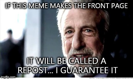 I Guarantee It Meme | IF THIS MEME MAKES THE FRONT PAGE IT WILL BE CALLED A REPOST... I GUARANTEE IT | image tagged in memes,i guarantee it | made w/ Imgflip meme maker