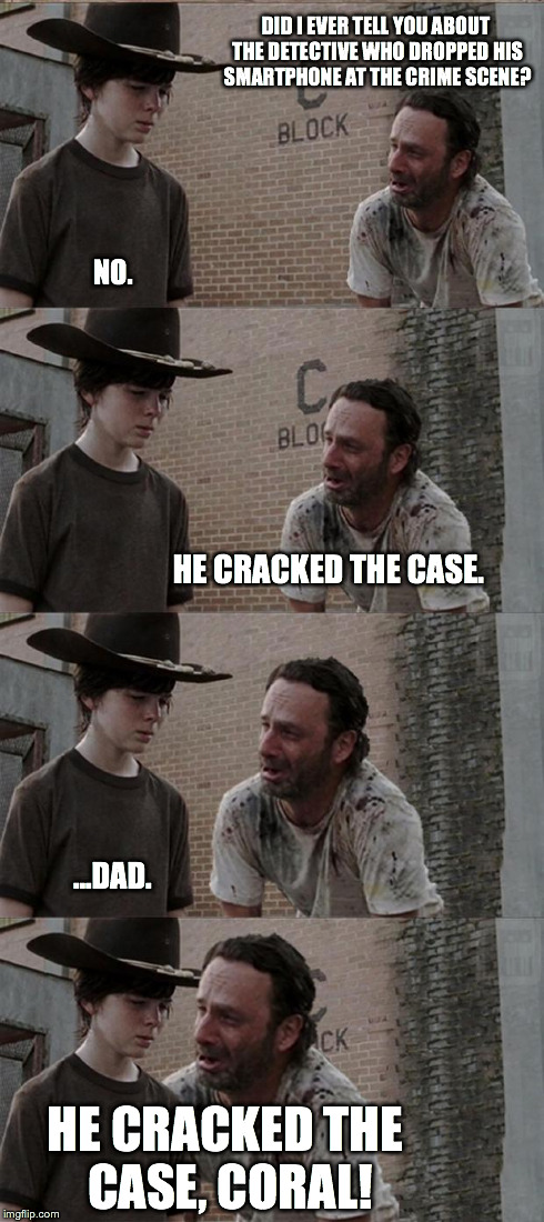 Rick and Carl Long | DID I EVER TELL YOU ABOUT THE DETECTIVE WHO DROPPED HIS SMARTPHONE AT THE CRIME SCENE? NO. HE CRACKED THE CASE. ...DAD. HE CRACKED THE CASE, | image tagged in memes,rick and carl long,the walking dead,walking dead,joke,bad joke | made w/ Imgflip meme maker