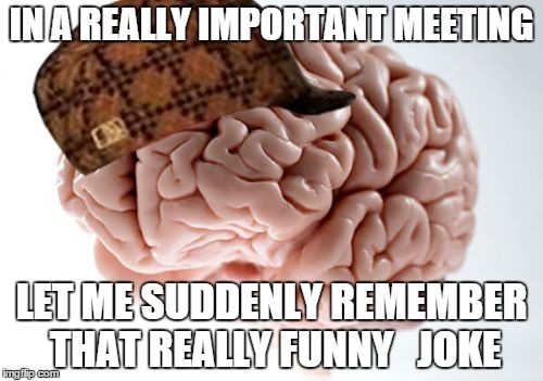 Scumbag Brain | IN A REALLY IMPORTANT MEETING LET ME SUDDENLY REMEMBER THAT REALLY FUNNY   JOKE | image tagged in memes,scumbag brain | made w/ Imgflip meme maker
