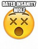 dead emoji | DATED INSANITY WOLF | image tagged in dead emoji,insanity wolf | made w/ Imgflip meme maker