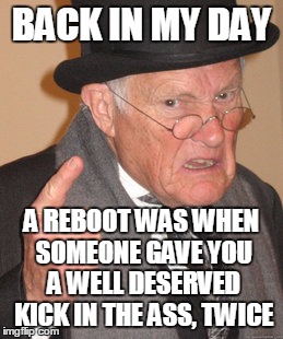 Back In My Day | BACK IN MY DAY A REBOOT WAS WHEN SOMEONE GAVE YOU A WELL DESERVED KICK IN THE ASS, TWICE | image tagged in memes,back in my day | made w/ Imgflip meme maker