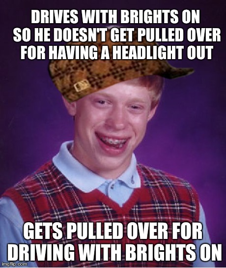 Bad Luck Brian Meme | DRIVES WITH BRIGHTS ON SO HE DOESN'T GET PULLED OVER FOR HAVING A HEADLIGHT OUT GETS PULLED OVER FOR DRIVING WITH BRIGHTS ON | image tagged in memes,bad luck brian,AdviceAnimals | made w/ Imgflip meme maker