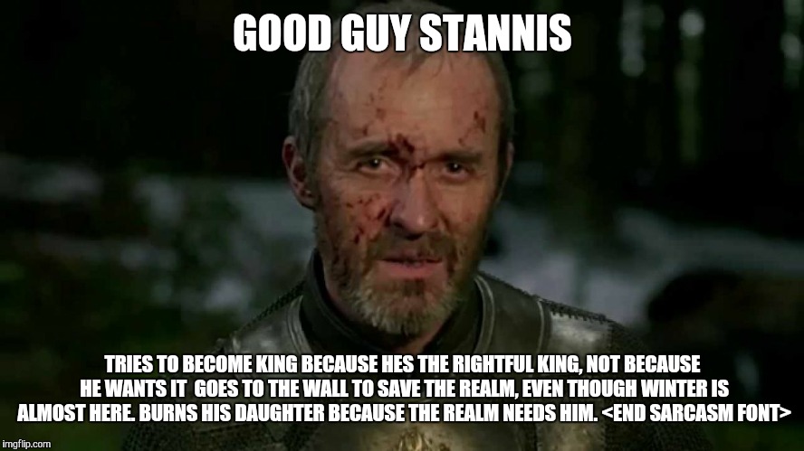 good guy stannis | GOOD GUY STANNIS TRIES TO BECOME KING BECAUSE HES THE RIGHTFUL KING, NOT BECAUSE HE WANTS IT  GOES TO THE WALL TO SAVE THE REALM, EVEN THOUG | image tagged in good guy stannis,game of thrones | made w/ Imgflip meme maker