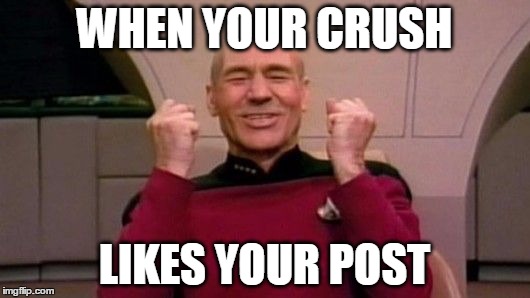 Picard Happy | WHEN YOUR CRUSH LIKES YOUR POST | image tagged in picard happy | made w/ Imgflip meme maker