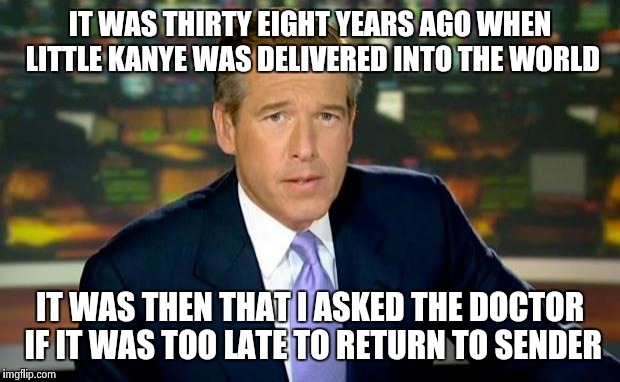 Brian Williams Was There | IT WAS THIRTY EIGHT YEARS AGO WHEN LITTLE KANYE WAS DELIVERED INTO THE WORLD IT WAS THEN THAT I ASKED THE DOCTOR IF IT WAS TOO LATE TO RETUR | image tagged in memes,brian williams was there | made w/ Imgflip meme maker