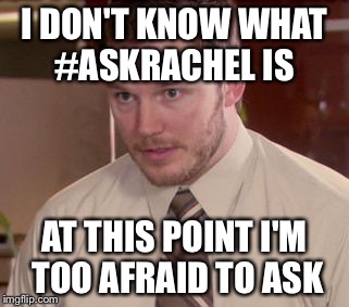 Afraid To Ask Andy (Closeup) | I DON'T KNOW WHAT #ASKRACHEL IS AT THIS POINT I'M TOO AFRAID TO ASK | image tagged in and i'm too afraid to ask andy | made w/ Imgflip meme maker