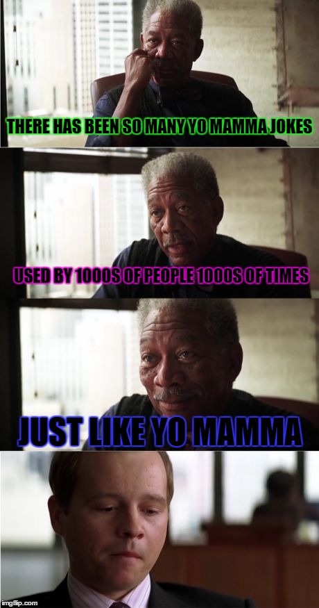 Morgan Freeman Good Luck | THERE HAS BEEN SO MANY YO MAMMA JOKES USED BY 1000S OF PEOPLE 1000S OF TIMES JUST LIKE YO MAMMA | image tagged in memes,morgan freeman good luck | made w/ Imgflip meme maker