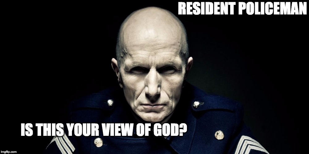 Cop God | RESIDENT POLICEMAN IS THIS YOUR VIEW OF GOD? | image tagged in god,yourgodistoosmall,fs,first service,jbphillips | made w/ Imgflip meme maker