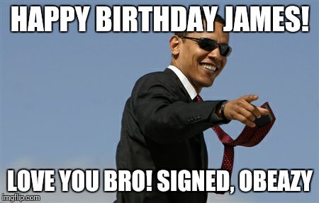 Cool Obama Meme | HAPPY BIRTHDAY JAMES! LOVE YOU BRO! SIGNED, OBEAZY | image tagged in memes,cool obama | made w/ Imgflip meme maker