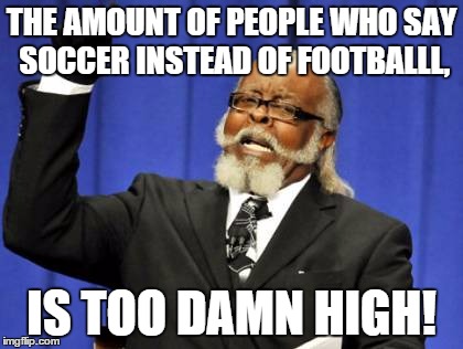 THE AMOUNT OF PEOPLE WHO SAY SOCCER INSTEAD OF FOOTBALLL, IS TOO DAMN HIGH! | image tagged in memes,too damn high | made w/ Imgflip meme maker