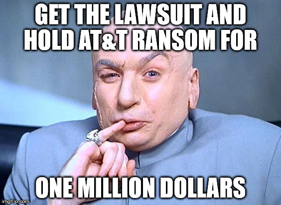 dr. evil | GET THE LAWSUIT AND HOLD AT&T RANSOM FOR ONE MILLION DOLLARS | image tagged in dr evil | made w/ Imgflip meme maker