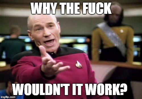 Picard Wtf Meme | WHY THE F**K WOULDN'T IT WORK? | image tagged in memes,picard wtf | made w/ Imgflip meme maker