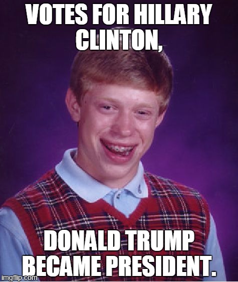 Bad Luck Brian Meme | VOTES FOR HILLARY CLINTON, DONALD TRUMP BECAME PRESIDENT. | image tagged in memes,bad luck brian | made w/ Imgflip meme maker