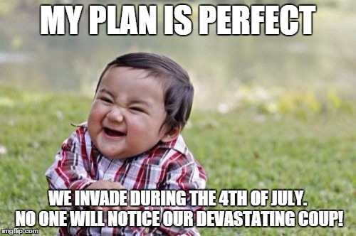 Evil Toddler Meme | MY PLAN IS PERFECT WE INVADE DURING THE 4TH OF JULY. NO ONE WILL NOTICE OUR DEVASTATING COUP! | image tagged in memes,evil toddler | made w/ Imgflip meme maker