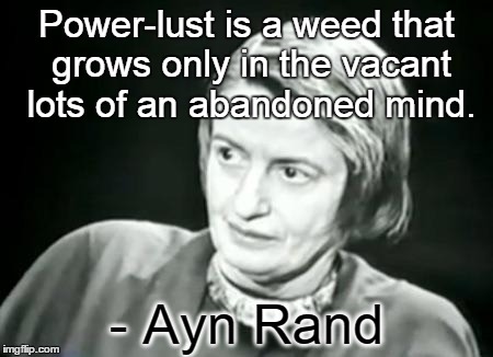 Ayn Rand WHAT | Power-lust is a weed that grows only in the vacant lots of an abandoned mind. - Ayn Rand | image tagged in ayn rand what | made w/ Imgflip meme maker