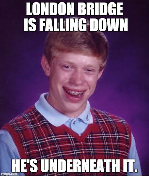 Loved those old kid's songs... | LONDON BRIDGE IS FALLING DOWN HE'S UNDERNEATH IT. | image tagged in memes,bad luck brian,bridge,destruction,shawnljohnson,not funny | made w/ Imgflip meme maker