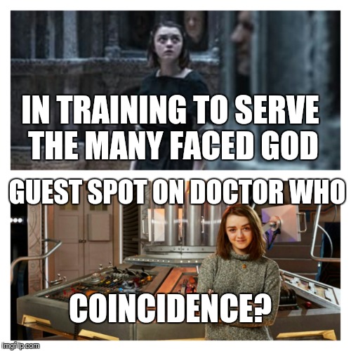 The Doctor has many faces... | IN TRAINING TO SERVE THE MANY FACED GOD GUEST SPOT ON DOCTOR WHO COINCIDENCE? | image tagged in doctor who,game of thrones,arya stark,maisie williams,companion | made w/ Imgflip meme maker