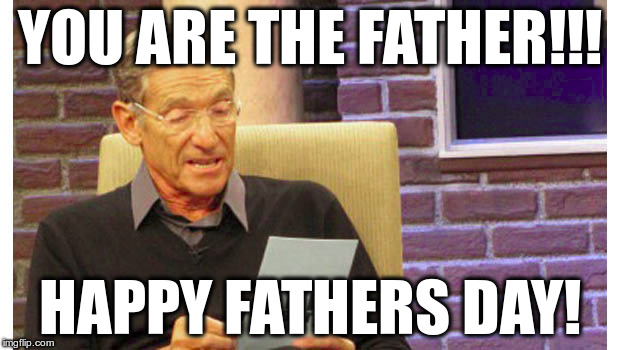 Fathers Day 2015 | YOU ARE THE FATHER!!! HAPPY FATHERS DAY! | image tagged in maury,fathers,day | made w/ Imgflip meme maker