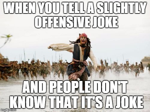Jack Sparrow Being Chased | WHEN YOU TELL A SLIGHTLY OFFENSIVE JOKE AND PEOPLE DON'T KNOW THAT IT'S A JOKE | image tagged in memes,jack sparrow being chased | made w/ Imgflip meme maker