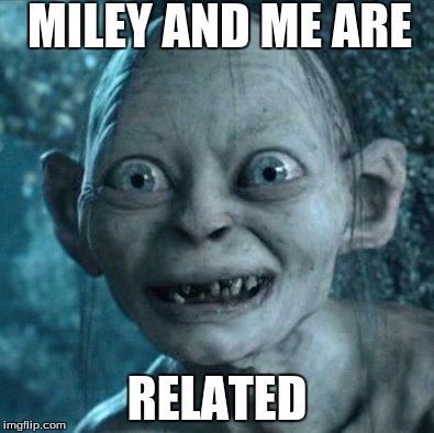 Gollum Meme | MILEY AND ME ARE RELATED | image tagged in memes,gollum | made w/ Imgflip meme maker
