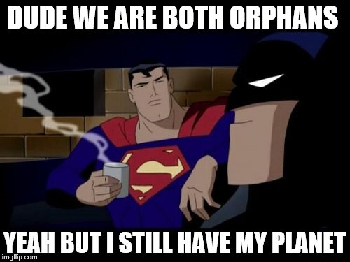 You cheeky Dark Knight | DUDE WE ARE BOTH ORPHANS YEAH BUT I STILL HAVE MY PLANET | image tagged in memes,batman and superman,awsome,possum,cats | made w/ Imgflip meme maker