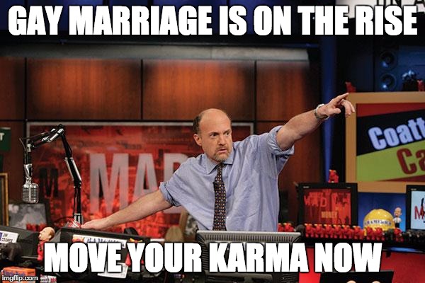 Mad Money Jim Cramer | GAY MARRIAGE IS ON THE RISE MOVE YOUR KARMA NOW | image tagged in memes,mad money jim cramer | made w/ Imgflip meme maker