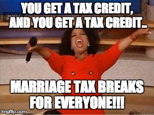Oprah You Get A Meme | YOU GET A TAX CREDIT, AND YOU GET A TAX CREDIT.. MARRIAGE TAX BREAKS FOR EVERYONE!!! | image tagged in you get an oprah | made w/ Imgflip meme maker