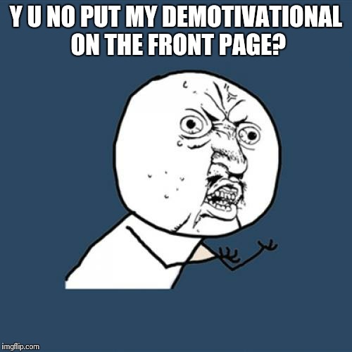 New to imgflip obviously. | Y U NO PUT MY DEMOTIVATIONAL ON THE FRONT PAGE? | image tagged in memes,y u no | made w/ Imgflip meme maker