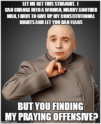 Dr Evil | LET ME GET THIS STRAIGHT.  I CAN CHANGE INTO A WOMAN, MARRY ANOTHER MAN, I HAVE TO GIVE UP MY CONSTITUTIONAL RIGHTS AND LET YOU BAN FLAGS BU | image tagged in memes,dr evil | made w/ Imgflip meme maker