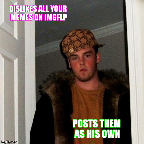 Scumbag Meme | DISLIKES ALL YOUR MEMES ON IMGFLP POSTS THEM AS HIS OWN | image tagged in memes,scumbag steve,jealous,dislike | made w/ Imgflip meme maker