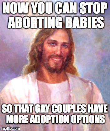 Smiling Jesus Advises | NOW YOU CAN STOP ABORTING BABIES SO THAT GAY COUPLES HAVE MORE ADOPTION OPTIONS | image tagged in memes,smiling jesus,abortion,adoption | made w/ Imgflip meme maker