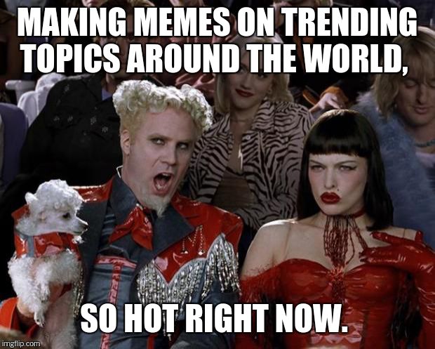 Mugatu So Hot Right Now Meme | MAKING MEMES ON TRENDING TOPICS AROUND THE WORLD, SO HOT RIGHT NOW. | image tagged in memes,mugatu so hot right now | made w/ Imgflip meme maker