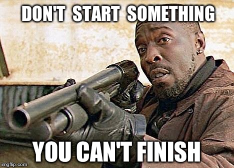 Omar Little Ain't Playin About His City Water | DON'T  START  SOMETHING YOU CAN'T FINISH | image tagged in omar little ain't playin about his city water,the wire | made w/ Imgflip meme maker