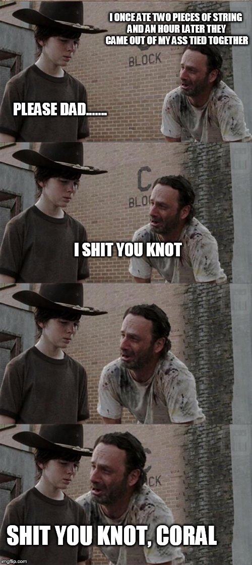 Rick and Carl Long | I ONCE ATE TWO PIECES OF STRING AND AN HOUR LATER THEY CAME OUT OF MY ASS TIED TOGETHER PLEASE DAD....... I SHIT YOU KNOT SHIT YOU KNOT, COR | image tagged in memes,rick and carl long | made w/ Imgflip meme maker