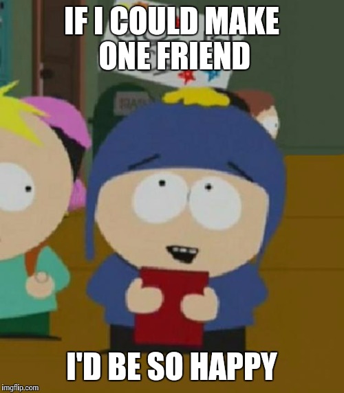 IF I COULD MAKE ONE FRIEND I'D BE SO HAPPY | image tagged in craig,AdviceAnimals | made w/ Imgflip meme maker