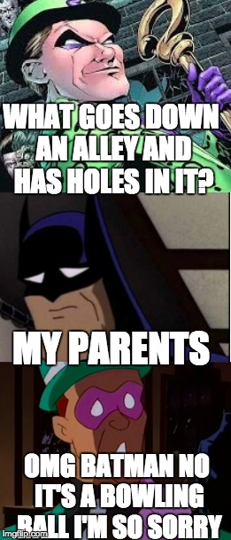 Poor Bats ;-; | WHAT GOES DOWN AN ALLEY AND HAS HOLES IN IT? MY PARENTS OMG BATMAN NO IT'S A BOWLING BALL I'M SO SORRY | image tagged in batman,riddler,meme,lol,funny | made w/ Imgflip meme maker