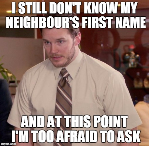 Afraid To Ask Andy Meme | I STILL DON'T KNOW MY NEIGHBOUR'S FIRST NAME AND AT THIS POINT I'M TOO AFRAID TO ASK | image tagged in memes,afraid to ask andy,AdviceAnimals | made w/ Imgflip meme maker