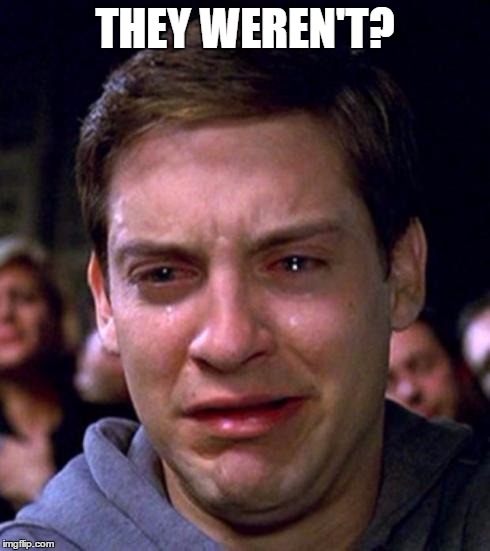 Peter Parker cry | THEY WEREN'T? | image tagged in peter parker cry | made w/ Imgflip meme maker