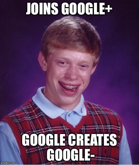 He must be really hated. | JOINS GOOGLE+ GOOGLE CREATES GOOGLE- | image tagged in memes,bad luck brian | made w/ Imgflip meme maker