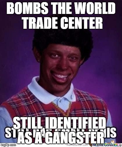 BOMBS THE WORLD TRADE CENTER STILL IDENTIFIED AS A GANGSTER | made w/ Imgflip meme maker