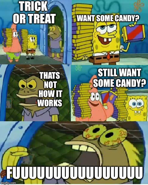 Chocolate Spongebob | TRICK OR TREAT WANT SOME CANDY? THATS NOT HOW IT WORKS STILL WANT SOME CANDY? FUUUUUUUUUUUUUUUU | image tagged in memes,chocolate spongebob,scumbag | made w/ Imgflip meme maker