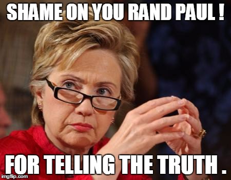 Hillary Clinton | SHAME ON YOU RAND PAUL ! FOR TELLING THE TRUTH . | image tagged in hillary clinton,election 2016,memes,road to whitehouse campaine | made w/ Imgflip meme maker