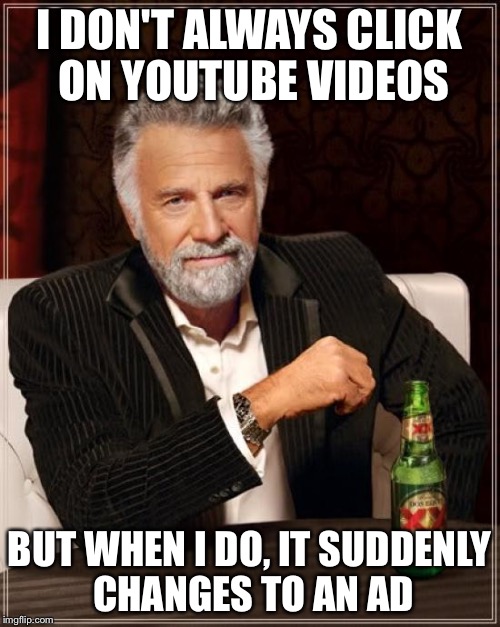 Don't you just hate it when this happens? | I DON'T ALWAYS CLICK ON YOUTUBE VIDEOS BUT WHEN I DO, IT SUDDENLY CHANGES TO AN AD | image tagged in memes,the most interesting man in the world | made w/ Imgflip meme maker