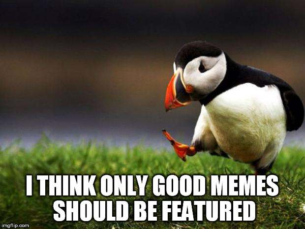 Unpopular Opinion Puffin Meme | I THINK ONLY GOOD MEMES SHOULD BE FEATURED | image tagged in memes,unpopular opinion puffin | made w/ Imgflip meme maker